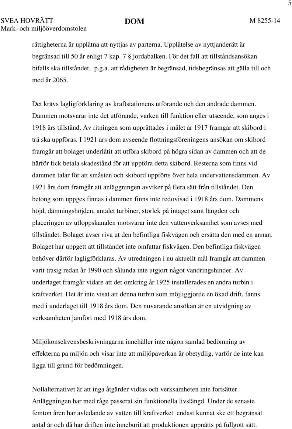 Det krävs lagligförklaring av kraftstationens utförande och den ändrade dammen. Dammen motsvarar inte det utförande, varken till funktion eller utseende, som anges i 1918 års tillstånd.