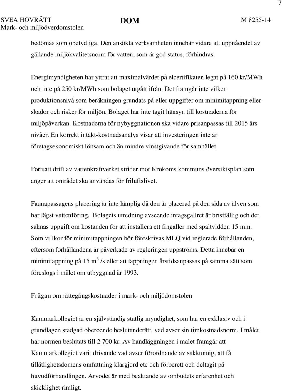 Energimyndigheten har yttrat att maximalvärdet på elcertifikaten legat på 160 kr/mwh och inte på 250 kr/mwh som bolaget utgått ifrån.