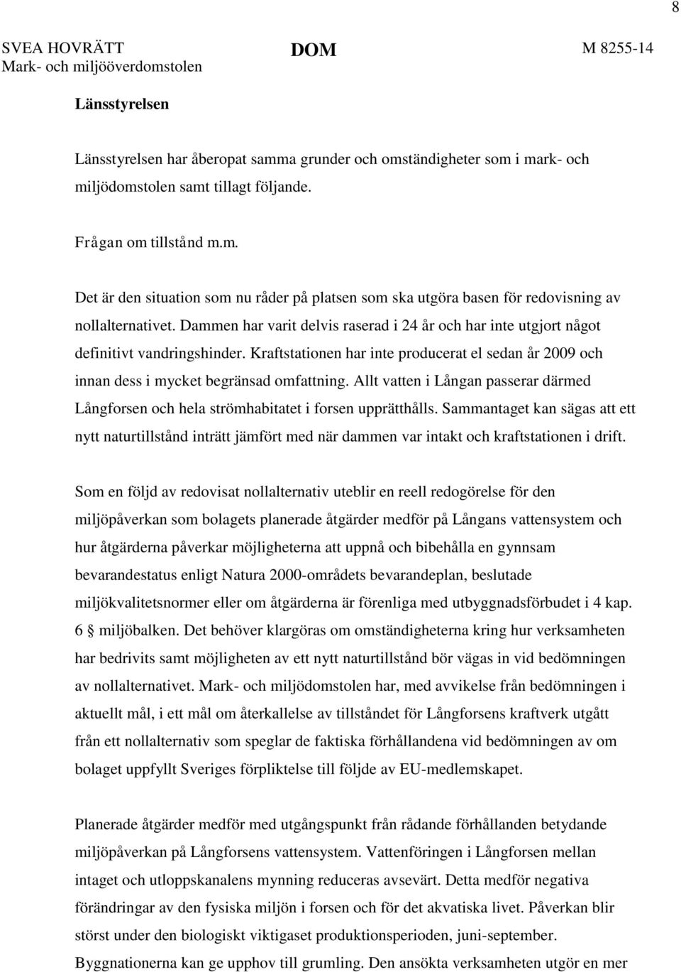 Dammen har varit delvis raserad i 24 år och har inte utgjort något definitivt vandringshinder. Kraftstationen har inte producerat el sedan år 2009 och innan dess i mycket begränsad omfattning.