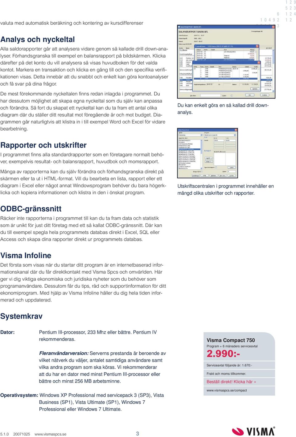 Markera en transaktion och klicka en gång till och den specifika verifikationen visas. Detta innebär att du snabbt och enkelt kan göra kontoanalyser och få svar på dina frågor.