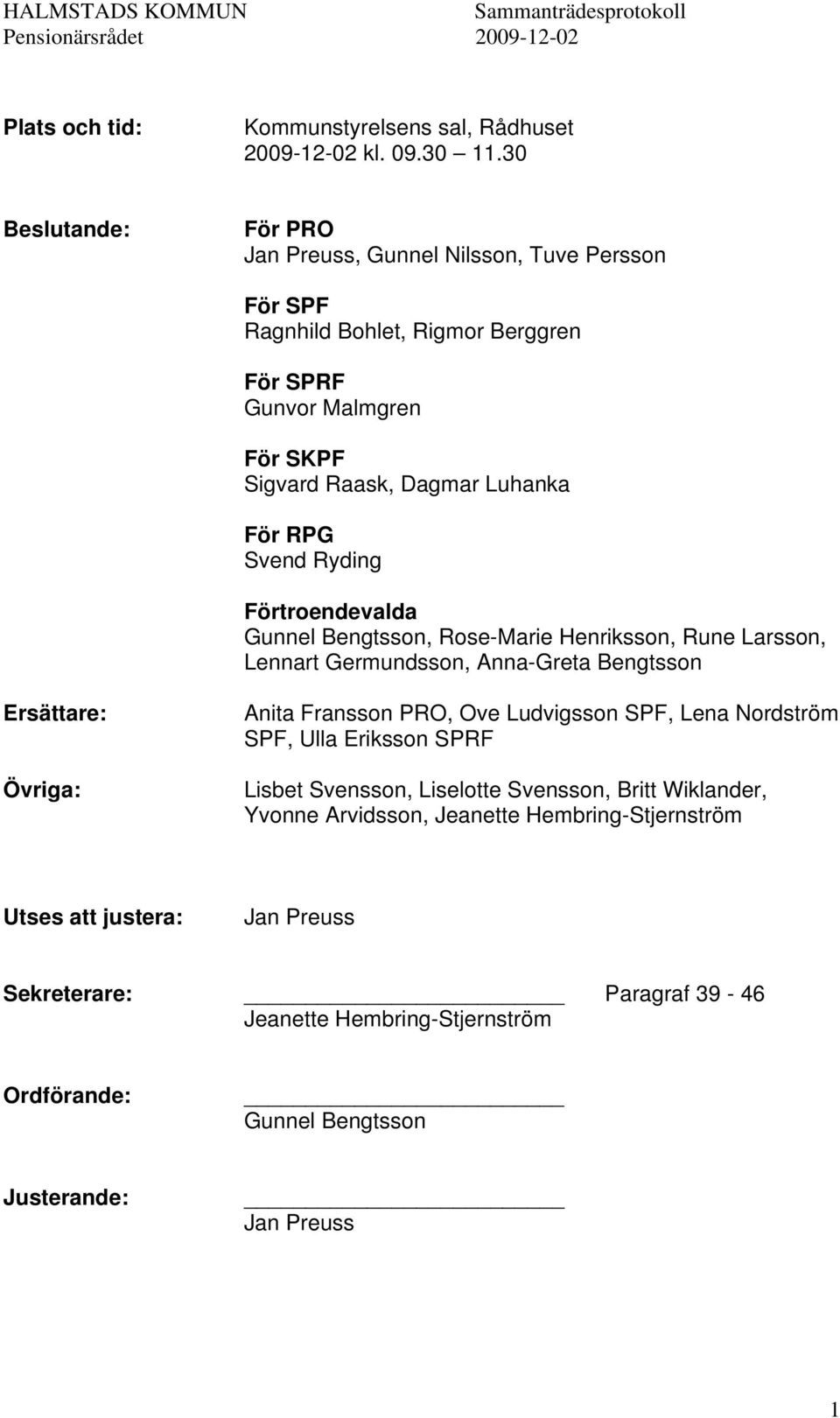 Ryding Förtroendevalda Gunnel Bengtsson, Rose-Marie Henriksson, Rune Larsson, Lennart Germundsson, Anna-Greta Bengtsson Ersättare: Övriga: Anita Fransson PRO, Ove Ludvigsson SPF, Lena