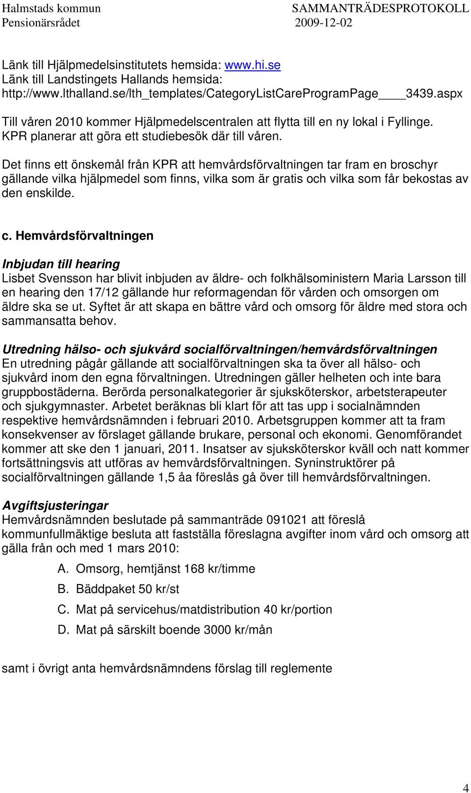 Det finns ett önskemål från KPR att hemvårdsförvaltningen tar fram en broschyr gällande vilka hjälpmedel som finns, vilka som är gratis och vilka som får bekostas av den enskilde. c.