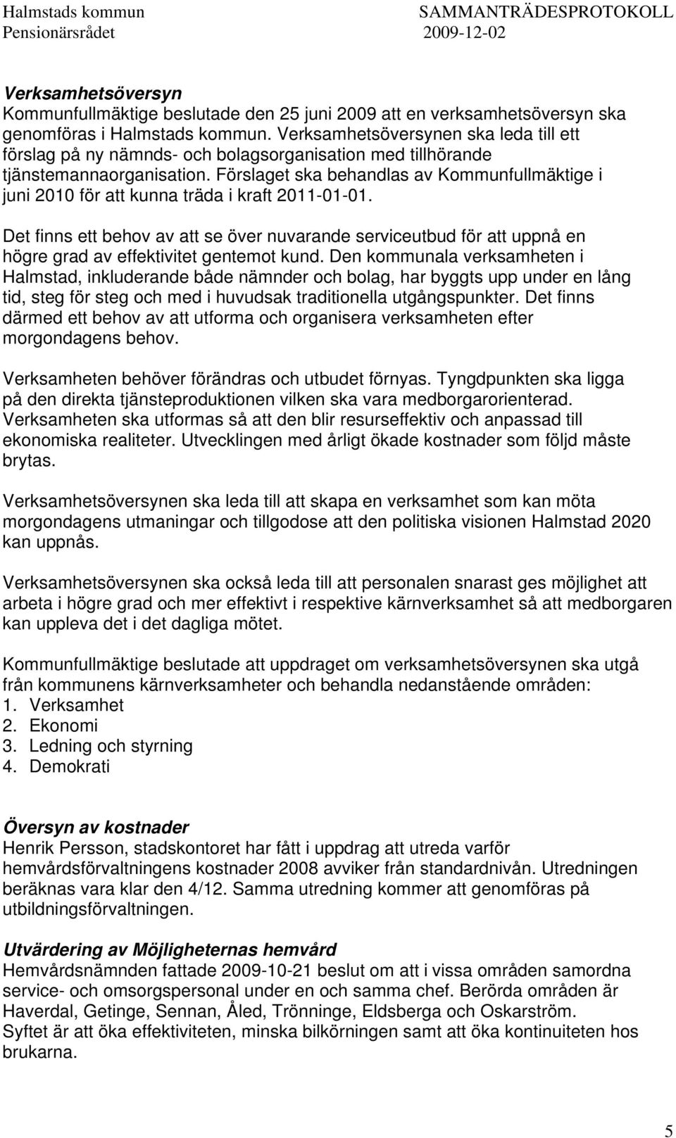 Förslaget ska behandlas av Kommunfullmäktige i juni 2010 för att kunna träda i kraft 2011-01-01.