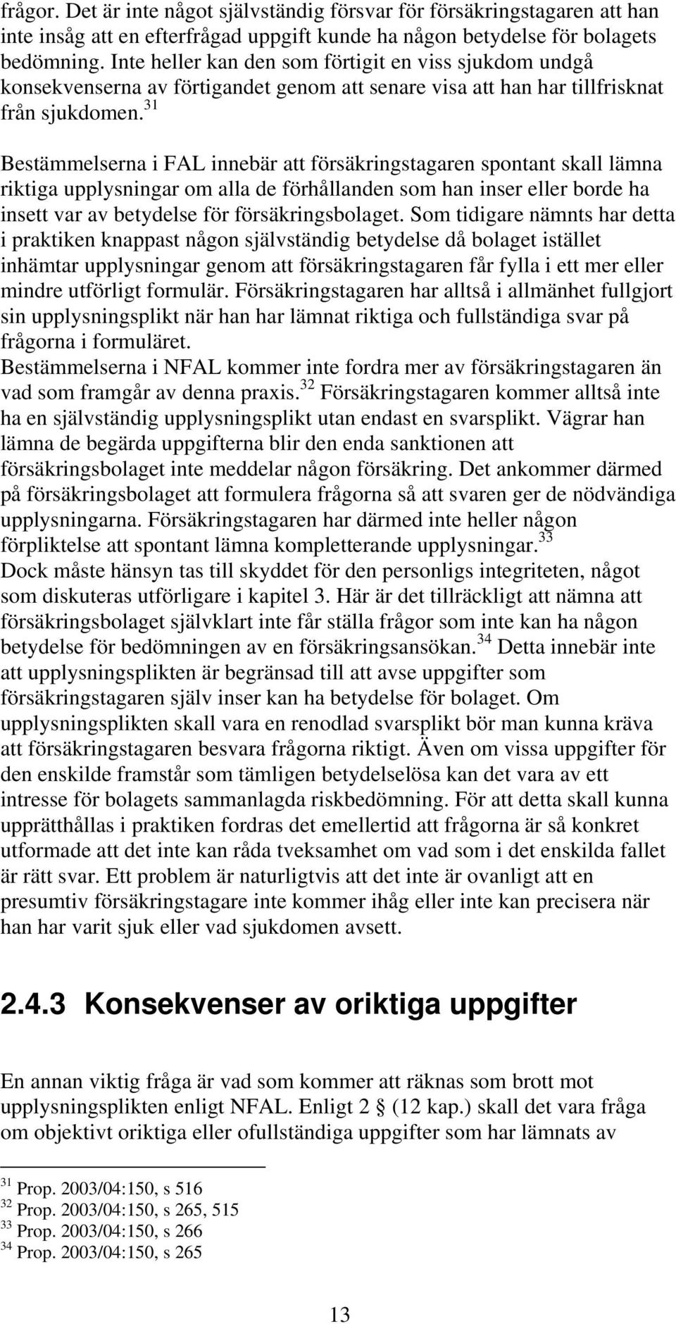 31 Bestämmelserna i FAL innebär att försäkringstagaren spontant skall lämna riktiga upplysningar om alla de förhållanden som han inser eller borde ha insett var av betydelse för försäkringsbolaget.