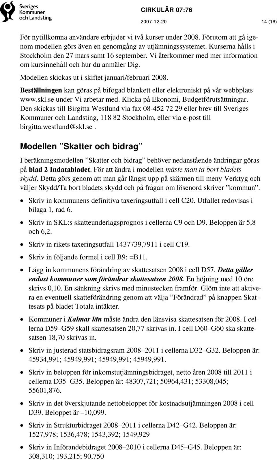 Beställningen kan göras på bifogad blankett eller elektroniskt på vår webbplats www.skl.se under Vi arbetar med. Klicka på Ekonomi, Budgetförutsättningar.