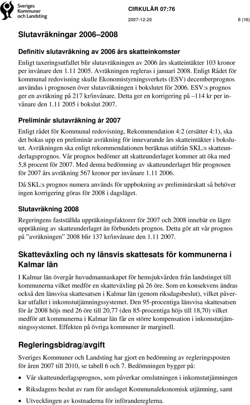 ESV:s prognos ger en avräkning på 217 kr/invånare. Detta ger en korrigering på 114 kr per invånare den 1.11 2005 i bokslut 2007.