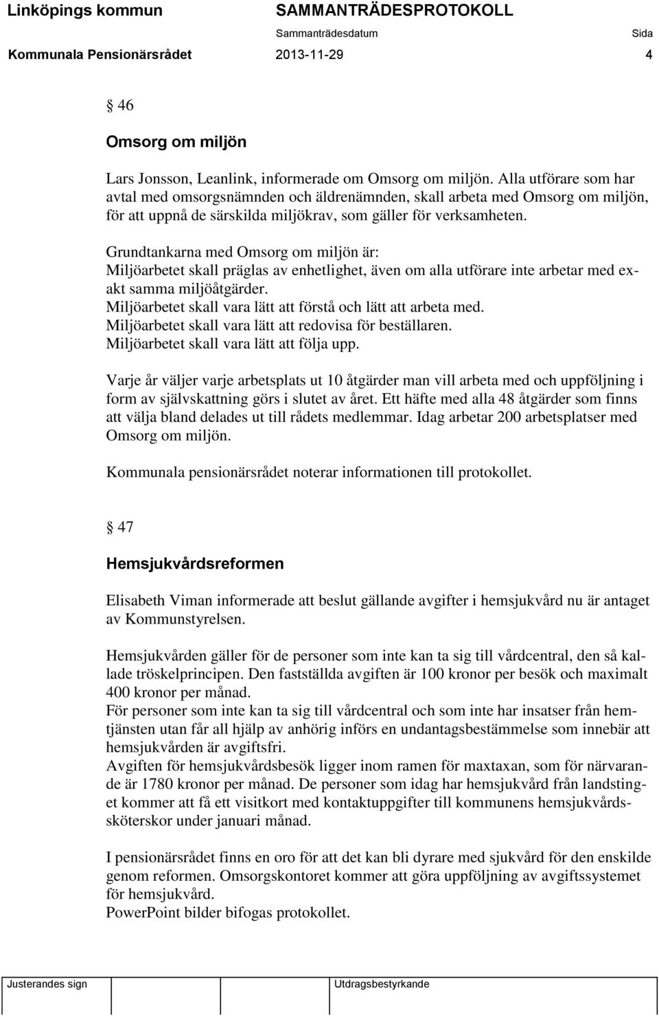 Grundtankarna med Omsorg om miljön är: Miljöarbetet skall präglas av enhetlighet, även om alla utförare inte arbetar med exakt samma miljöåtgärder.