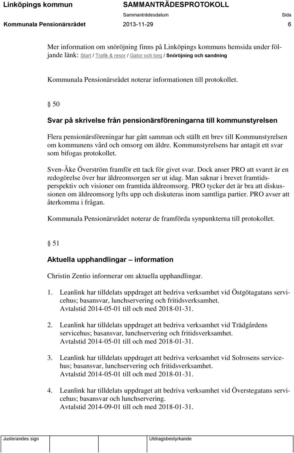 Kommunstyrelsens har antagit ett svar som bifogas protokollet. Sven-Åke Överström framför ett tack för givet svar. Dock anser PRO att svaret är en redogörelse över hur äldreomsorgen ser ut idag.