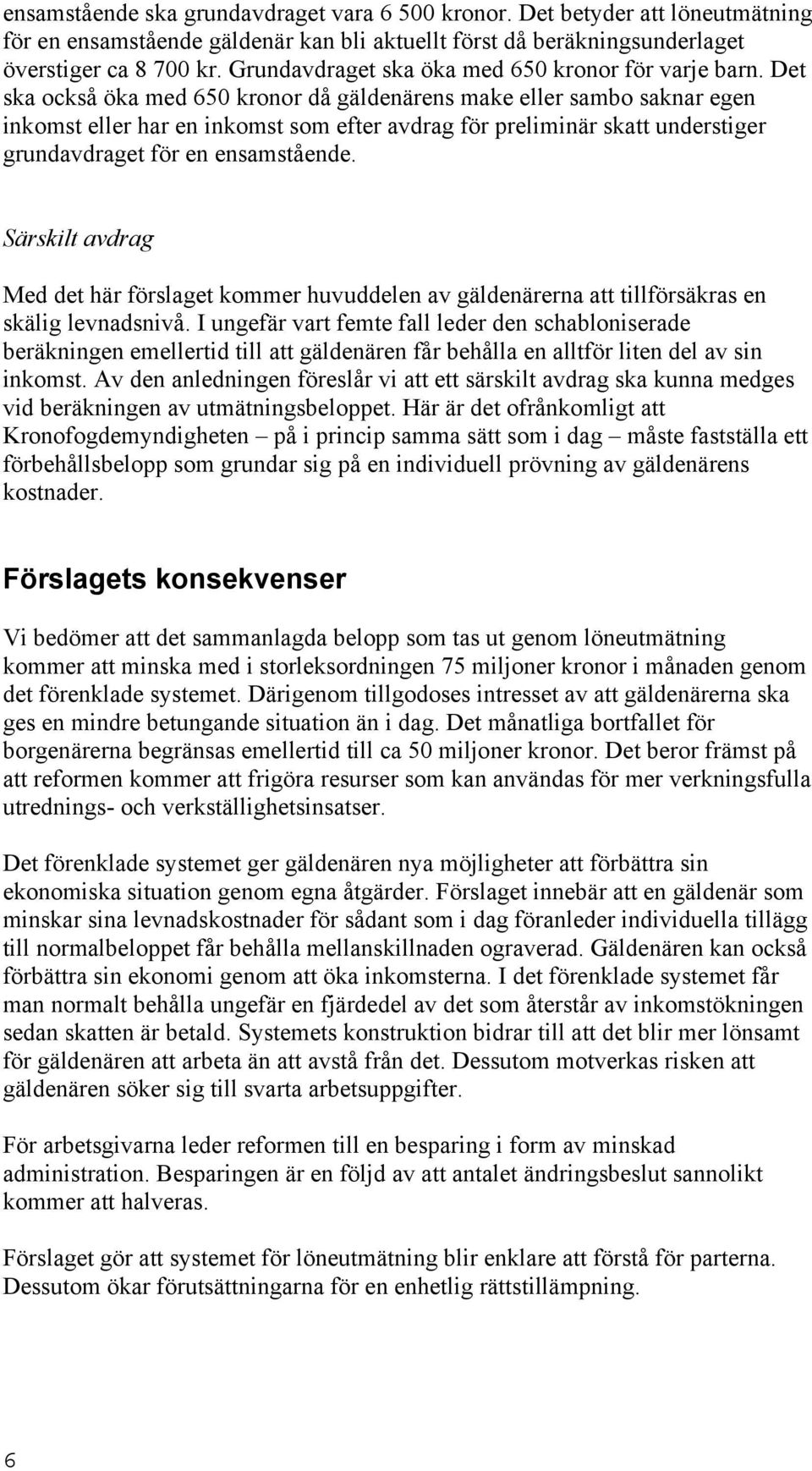 Det ska också öka med 650 kronor då gäldenärens make eller sambo saknar egen inkomst eller har en inkomst som efter avdrag för preliminär skatt understiger grundavdraget för en ensamstående.