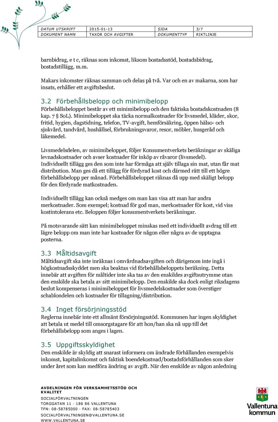 Minimibeloppet ska täcka normalkostnader för livsmedel, kläder, skor, fritid, hygien, dagstidning, telefon, TV-avgift, hemförsäkring, öppen hälso- och sjukvård, tandvård, hushållsel,