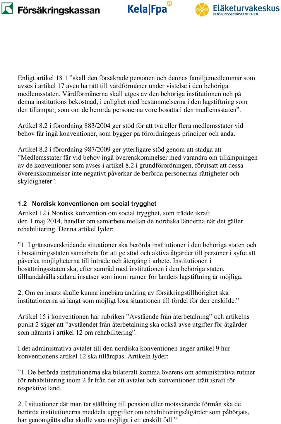 bosatta i den medlemsstaten. Artikel 8.2 i förordning 883/2004 ger stöd för att två eller flera medlemsstater vid behov får ingå konventioner, som bygger på förordningens principer och anda.