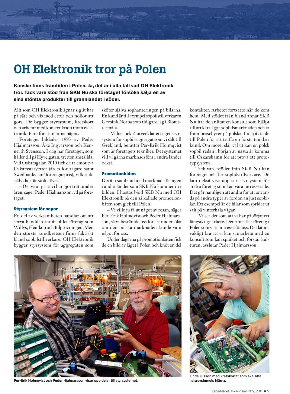 De bygger styrsystem, kretskort och arbetar med konstruktion inom elektronik. Bara för att nämna något. Företaget bildades 1983 av Peder Hjalmarsson, Åke Ingvarsson och Kennerth Svensson.