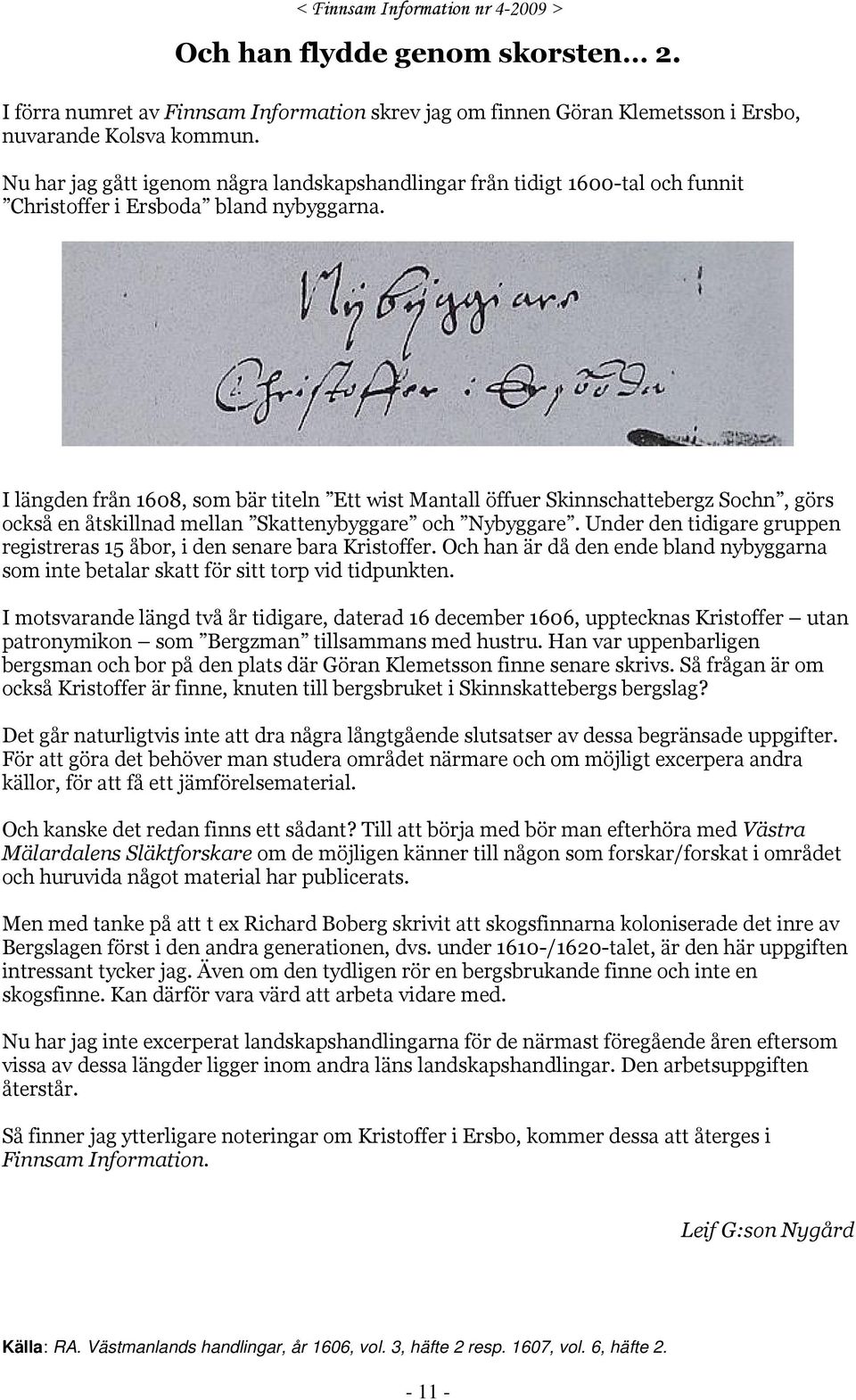 I längden från 1608, som bär titeln Ett wist Mantall öffuer Skinnschattebergz Sochn, görs också en åtskillnad mellan Skattenybyggare och Nybyggare.