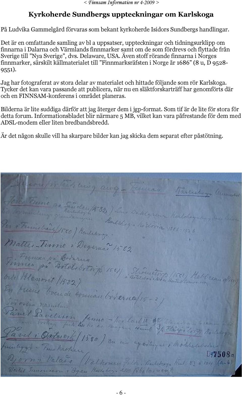 dvs. Delaware, USA. Även stoff rörande finnarna i Norges finnmarker, särskilt källmaterialet till Finnmarksräfsten i Norge år 1686 (8 u, D 9528-9551).