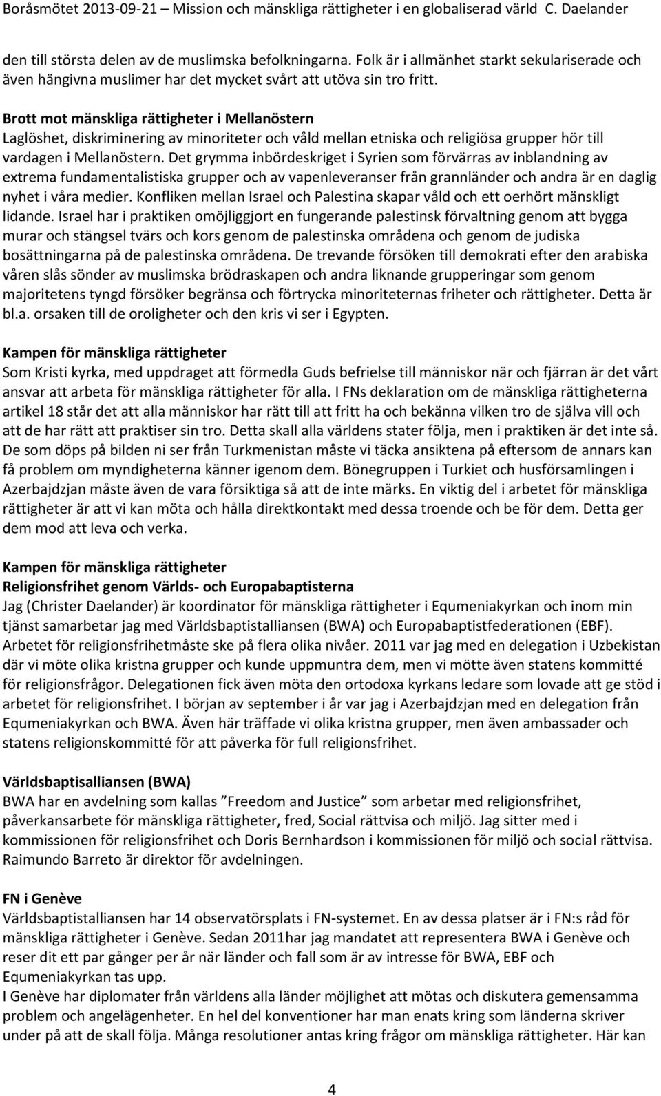Det grymma inbördeskriget i Syrien som förvärras av inblandning av extrema fundamentalistiska grupper och av vapenleveranser från grannländer och andra är en daglig nyhet i våra medier.