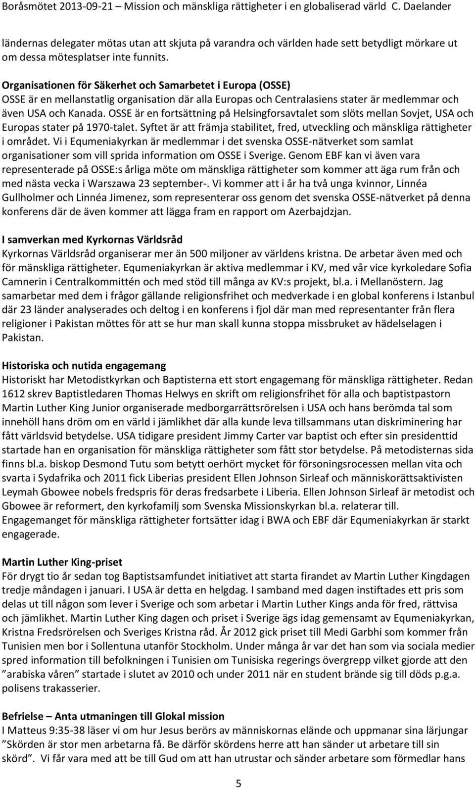 OSSE är en fortsättning på Helsingforsavtalet som slöts mellan Sovjet, USA och Europas stater på 1970-talet. Syftet är att främja stabilitet, fred, utveckling och mänskliga rättigheter i området.