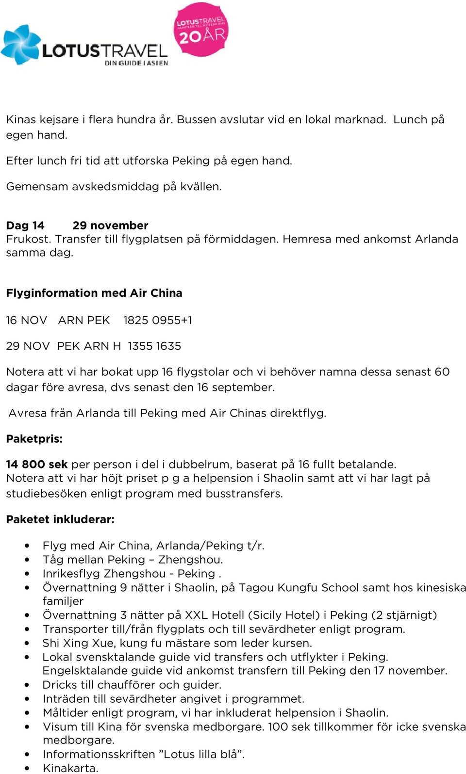 Flyginformation med Air China 16 NOV ARN PEK 1825 0955+1 29 NOV PEK ARN H 1355 1635 Notera att vi har bokat upp 16 flygstolar och vi behöver namna dessa senast 60 dagar före avresa, dvs senast den 16