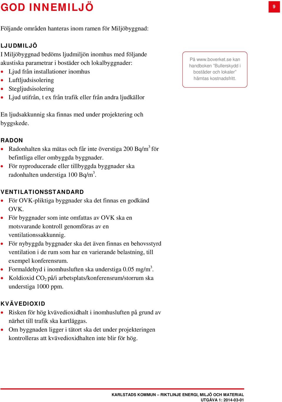 se kan handboken Bullerskydd i bostäder och lokaler hämtas kostnadsfritt. En ljudsakkunnig ska finnas med under projektering och byggskede.