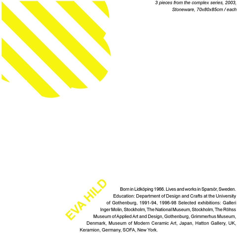 Education: Department of Design and Crafts at the University of Gothenburg, 1991-94, 1996-98 Selected exhibitions: Galleri