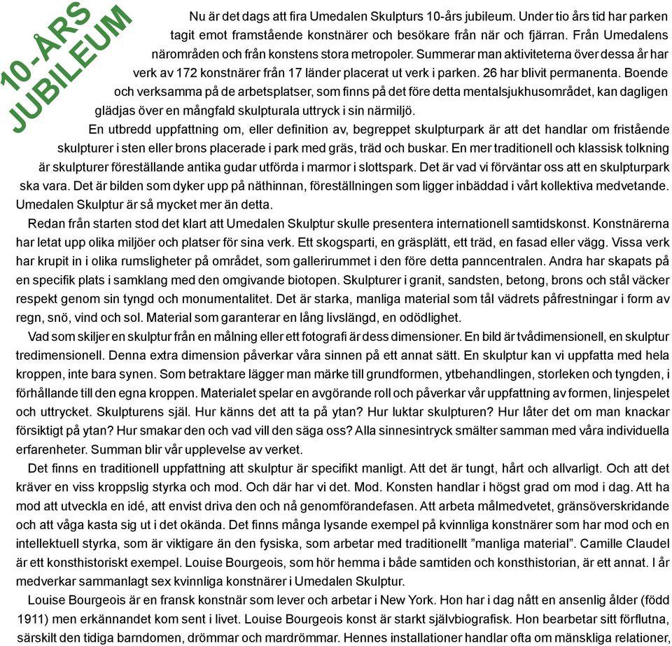 Boende och verksamma på de arbetsplatser, som finns på det före detta mentalsjukhusområdet, kan dagligen glädjas över en mångfald skulpturala uttryck i sin närmiljö.