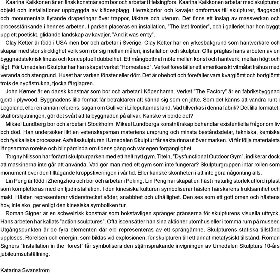 Det finns ett inslag av massverkan och processtänkande i hennes arbeten.