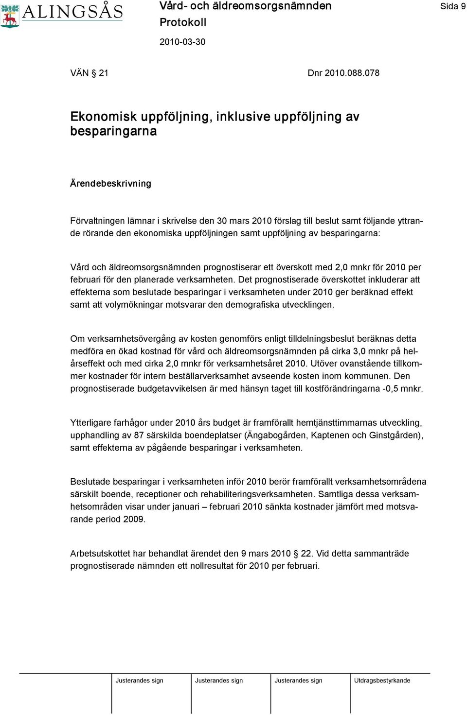 uppföljningen samt uppföljning av besparingarna: Vård och äldreomsorgsnämnden prognostiserar ett överskott med 2,0 mnkr för 2010 per februari för den planerade verksamheten.