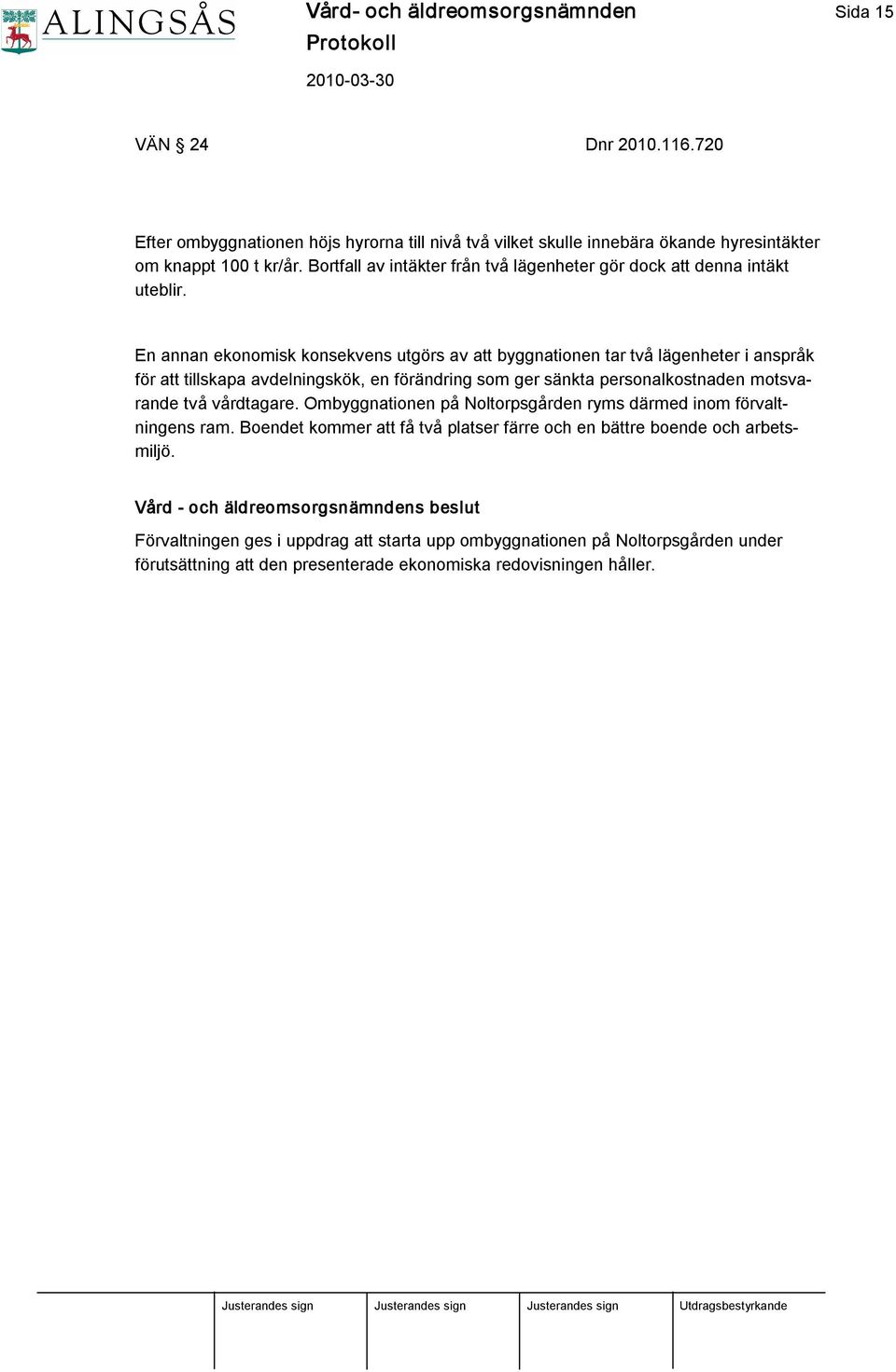 En annan ekonomisk konsekvens utgörs av att byggnationen tar två lägenheter i anspråk för att tillskapa avdelningskök, en förändring som ger sänkta personalkostnaden motsvarande två vårdtagare.