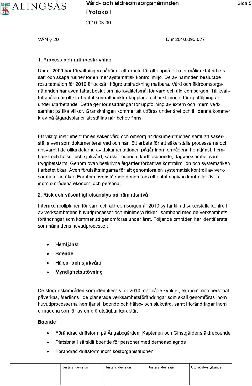 De av nämnden beslutade resultatmålen för 2010 är också i högre utsträckning mätbara. Vård och äldreomsorgsnämnden har även fattat beslut om nio kvalitetsmål för vård och äldreomsorgen.