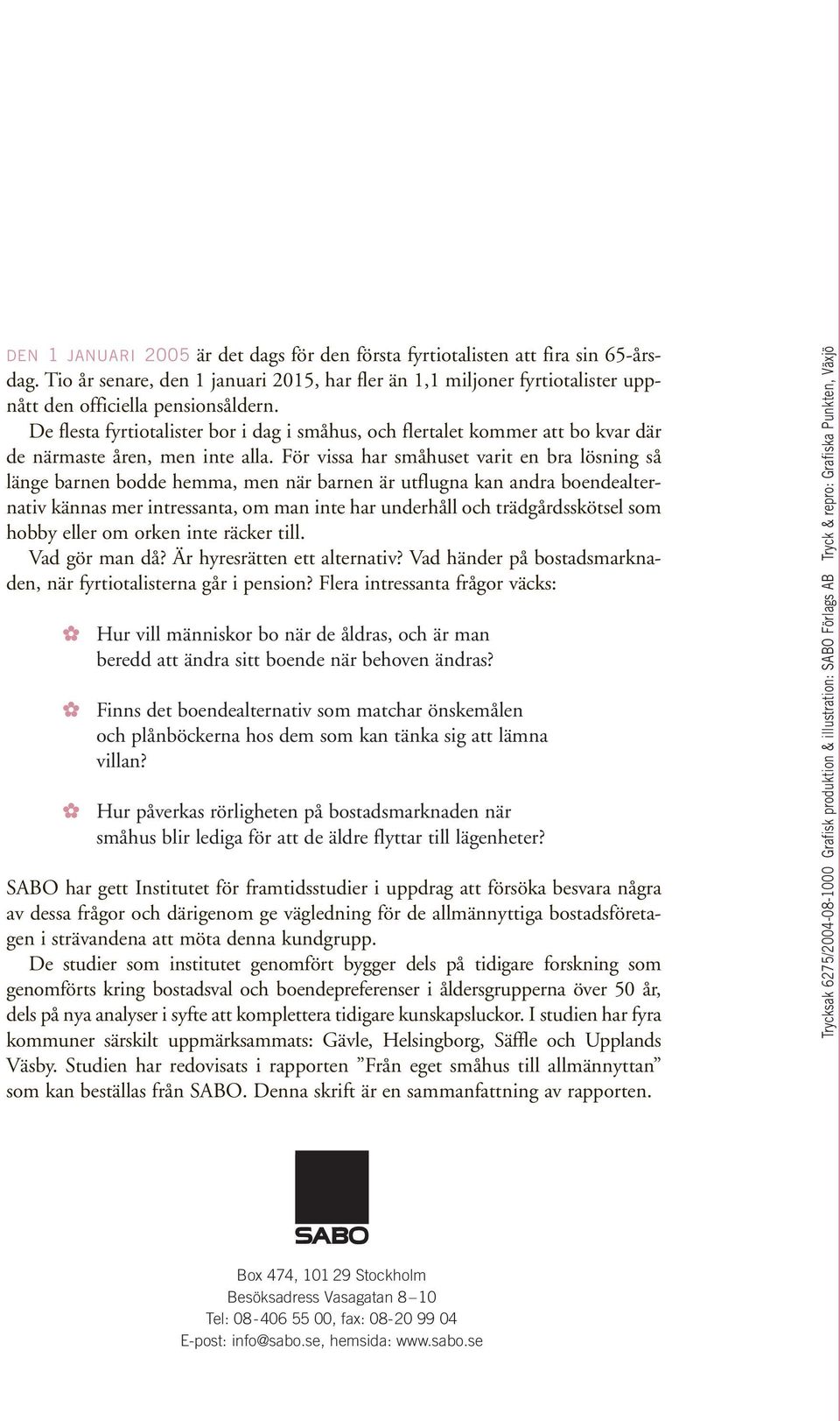 För vissa har småhuset varit en bra lösning så länge barnen bodde hemma, men när barnen är utflugna kan andra boendealternativ kännas mer intressanta, om man inte har underhåll och trädgårdsskötsel