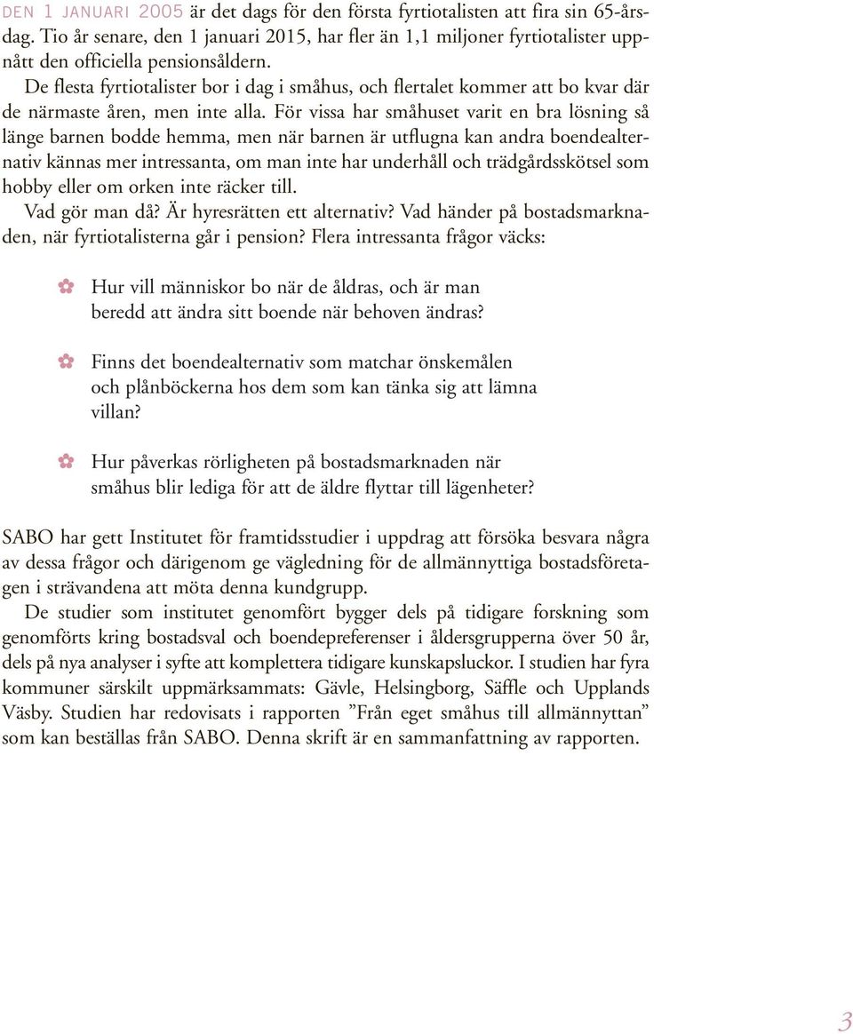 För vissa har småhuset varit en bra lösning så länge barnen bodde hemma, men när barnen är utflugna kan andra boendealternativ kännas mer intressanta, om man inte har underhåll och trädgårdsskötsel