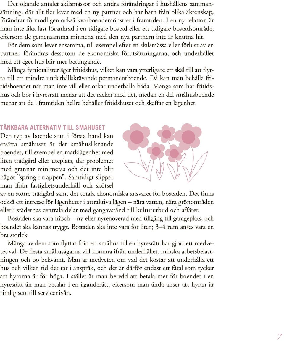 I en ny relation är man inte lika fast förankrad i en tidigare bostad eller ett tidigare bostadsområde, eftersom de gemensamma minnena med den nya partnern inte är knutna hit.