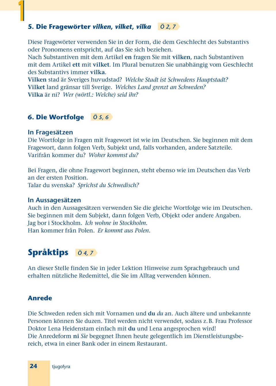 Vilken stad är Sveriges huvudstad? Welche Stadt ist Schwedens Hauptstadt? Vilket land gränsar till Sverige. Welches Land grenzt an Schweden? Vilka är ni? Wer (wörtl.: Welche) seid ihr? 6.