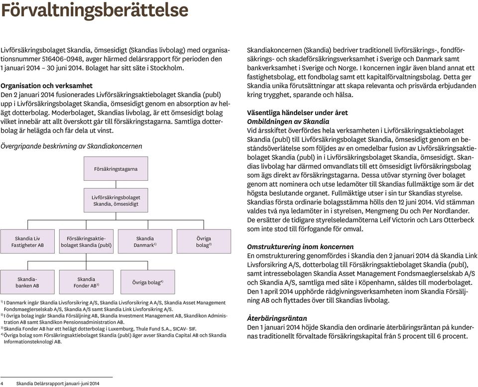 Organisation och verksamhet Den 2 januari 2014 fusionerades Livförsäkringsaktiebolaget Skandia (publ) upp i Livförsäkringsbolaget Skandia, ömsesidigt genom en absorption av helägt dotterbolag.