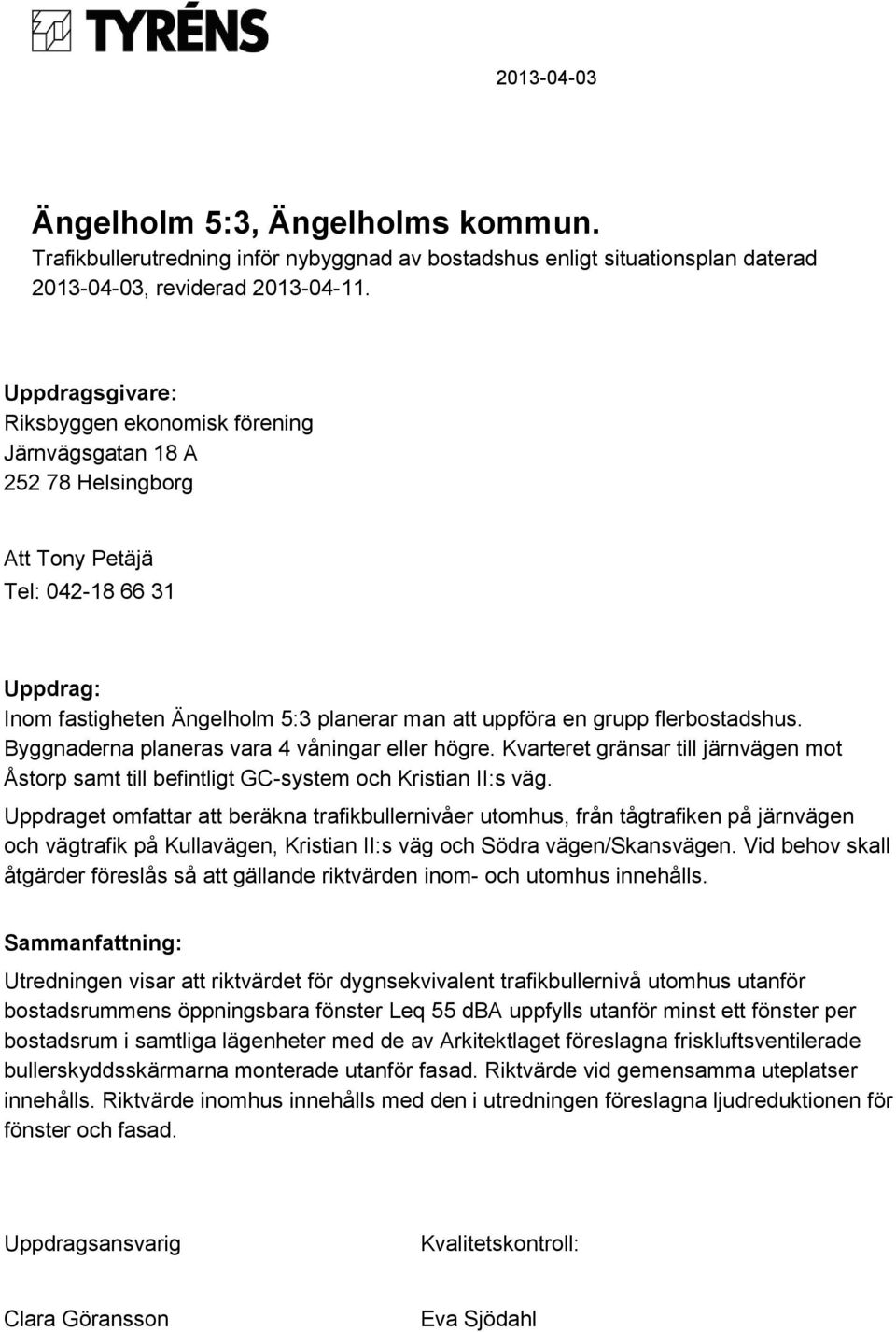 flerbostadshus. Byggnaderna planeras vara 4 våningar eller högre. Kvarteret gränsar till järnvägen mot Åstorp samt till befintligt GC-system och Kristian II:s väg.