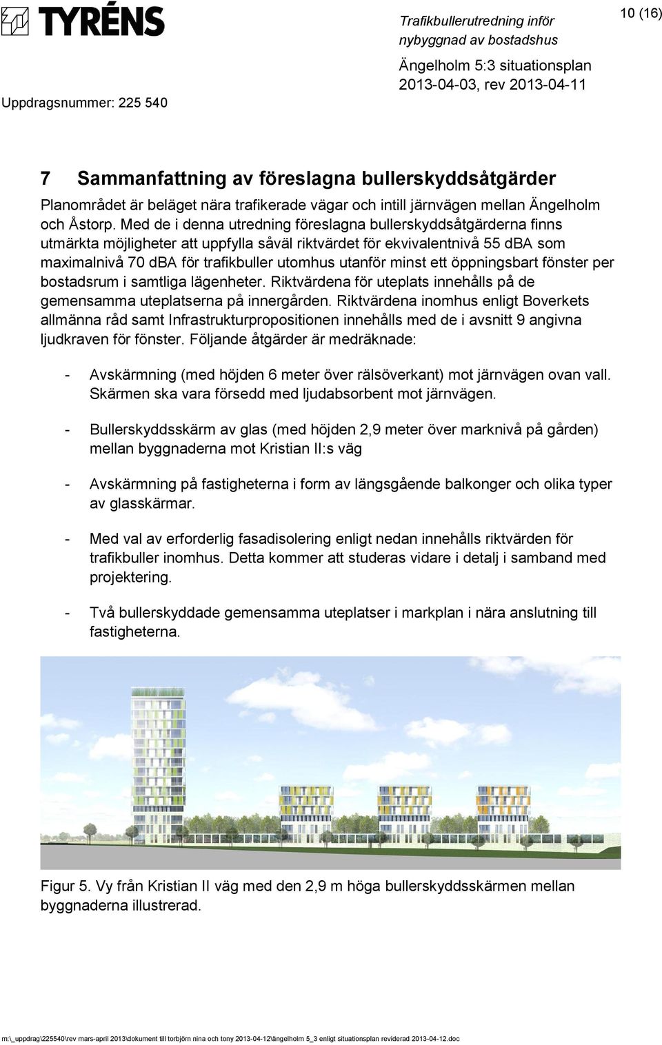 minst ett öppningsbart fönster per bostadsrum i samtliga lägenheter. Riktvärdena för uteplats innehålls på de gemensamma uteplatserna på innergården.