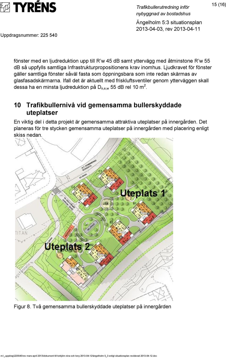 Ifall det är aktuellt med friskluftsventiler genom ytterväggen skall dessa ha en minsta ljudreduktion på D n,e,w 55 db rel 10 m 2.