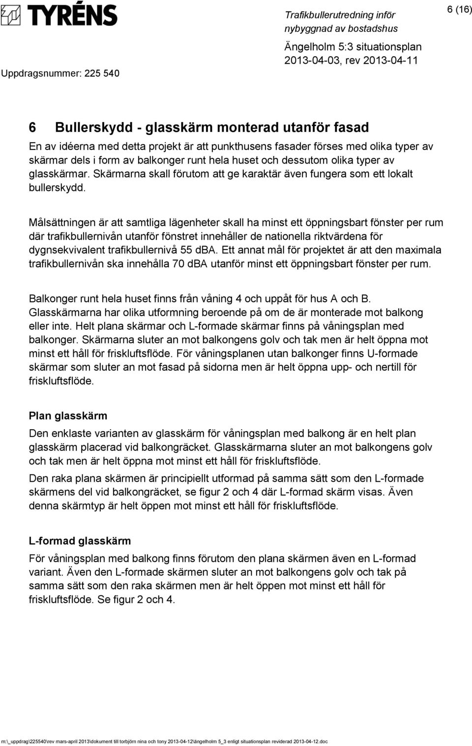 Målsättningen är att samtliga lägenheter skall ha minst ett öppningsbart fönster per rum där trafikbullernivån utanför fönstret innehåller de nationella riktvärdena för dygnsekvivalent