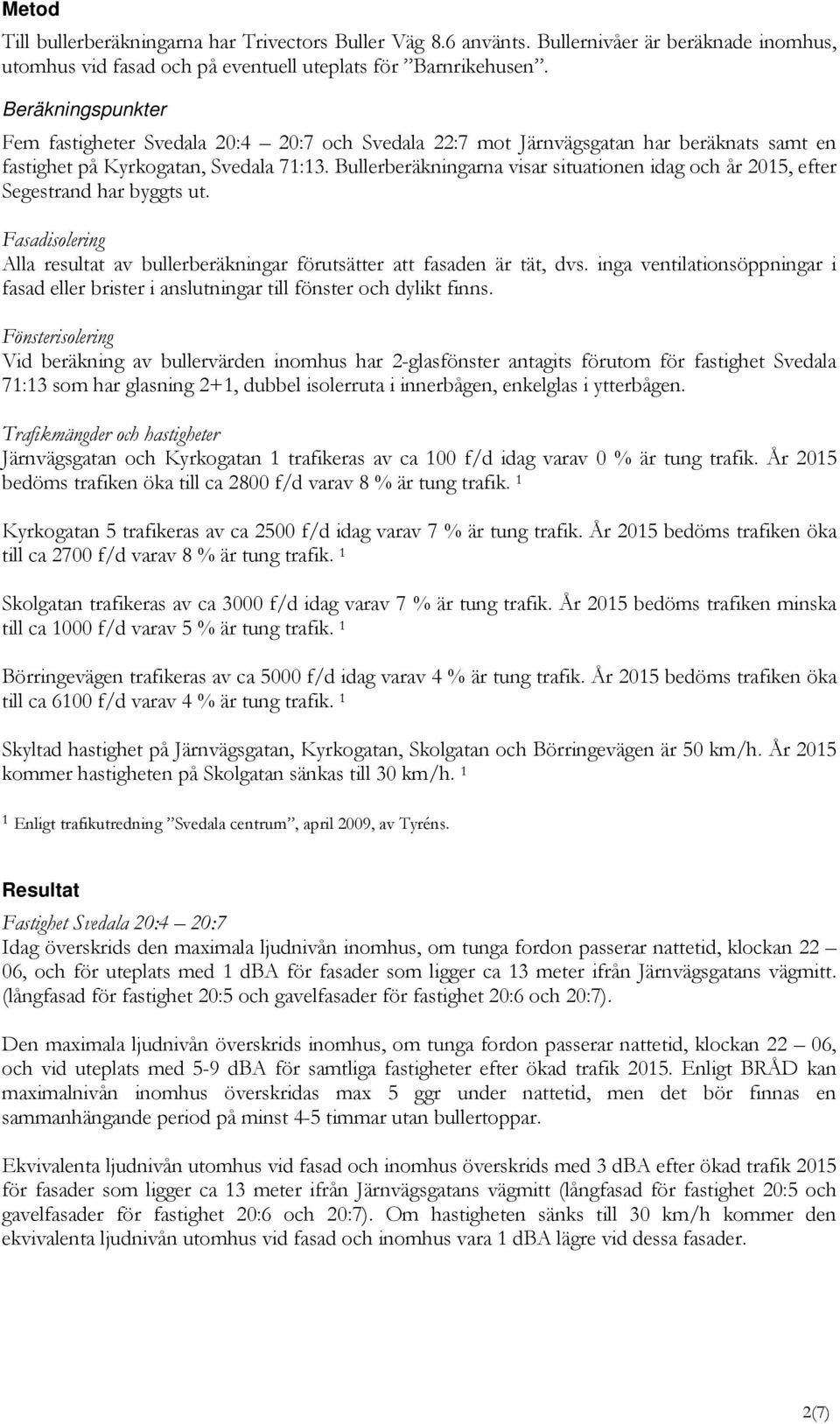 Bullerberäkningarna visar situationen idag och år 2015, efter Segestrand har byggts ut. Fasadisolering Alla resultat av bullerberäkningar förutsätter att fasaden är tät, dvs.