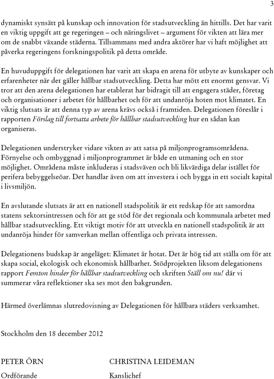 Tillsammans med andra aktörer har vi haft möjlighet att påverka regeringens forskningspolitik på detta område.