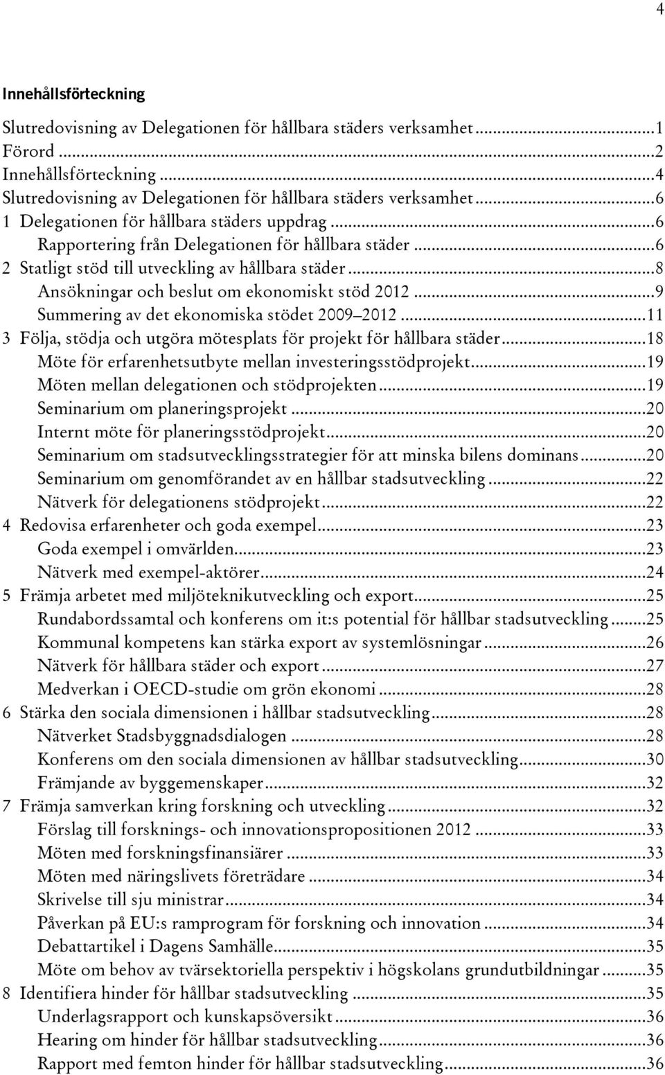 .. 8 Ansökningar och beslut om ekonomiskt stöd 2012... 9 Summering av det ekonomiska stödet 2009 2012... 11 3 Följa, stödja och utgöra mötesplats för projekt för hållbara städer.