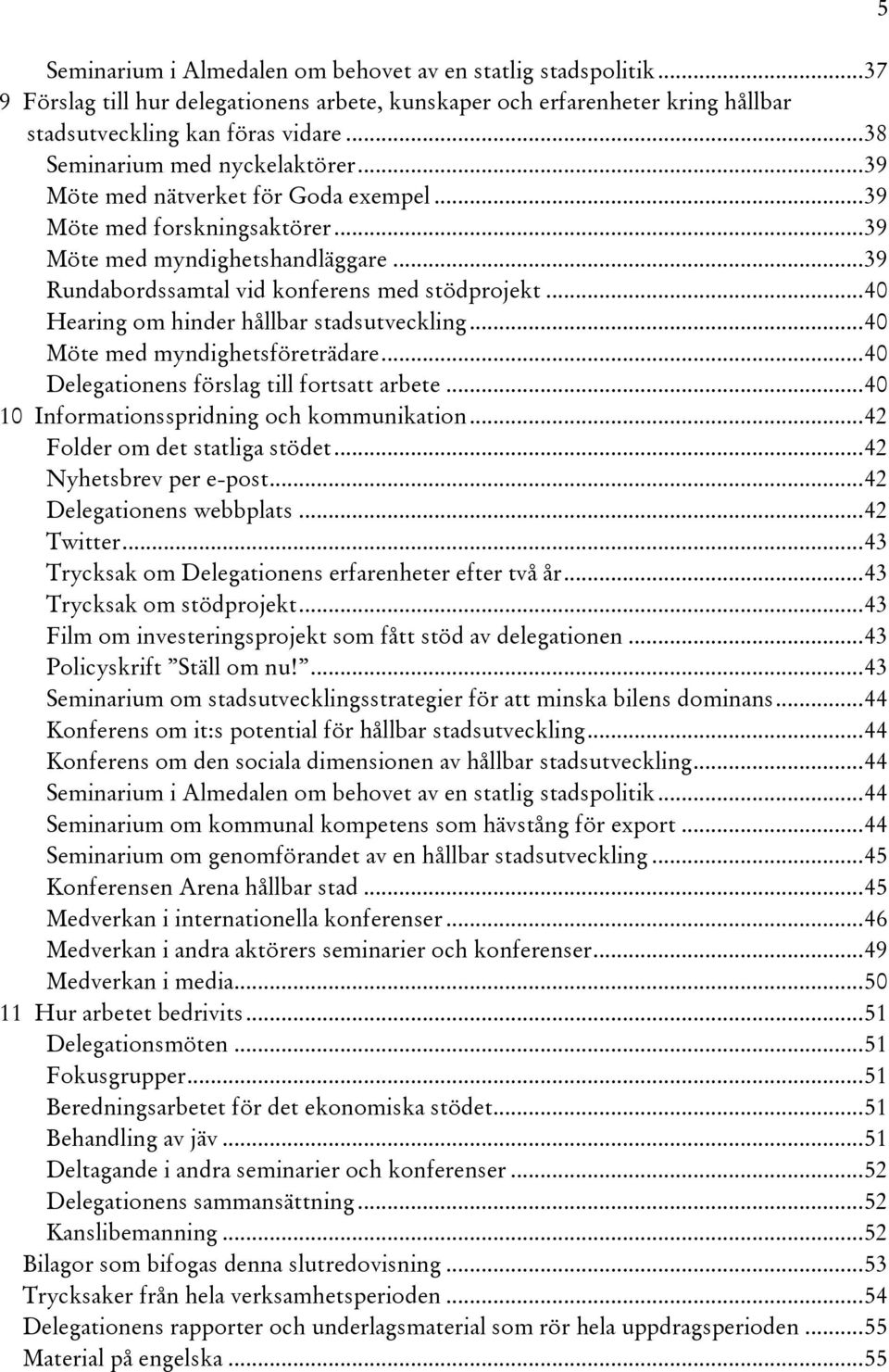 .. 40 Hearing om hinder hållbar stadsutveckling... 40 Möte med myndighetsföreträdare... 40 Delegationens förslag till fortsatt arbete... 40 10 Informationsspridning och kommunikation.