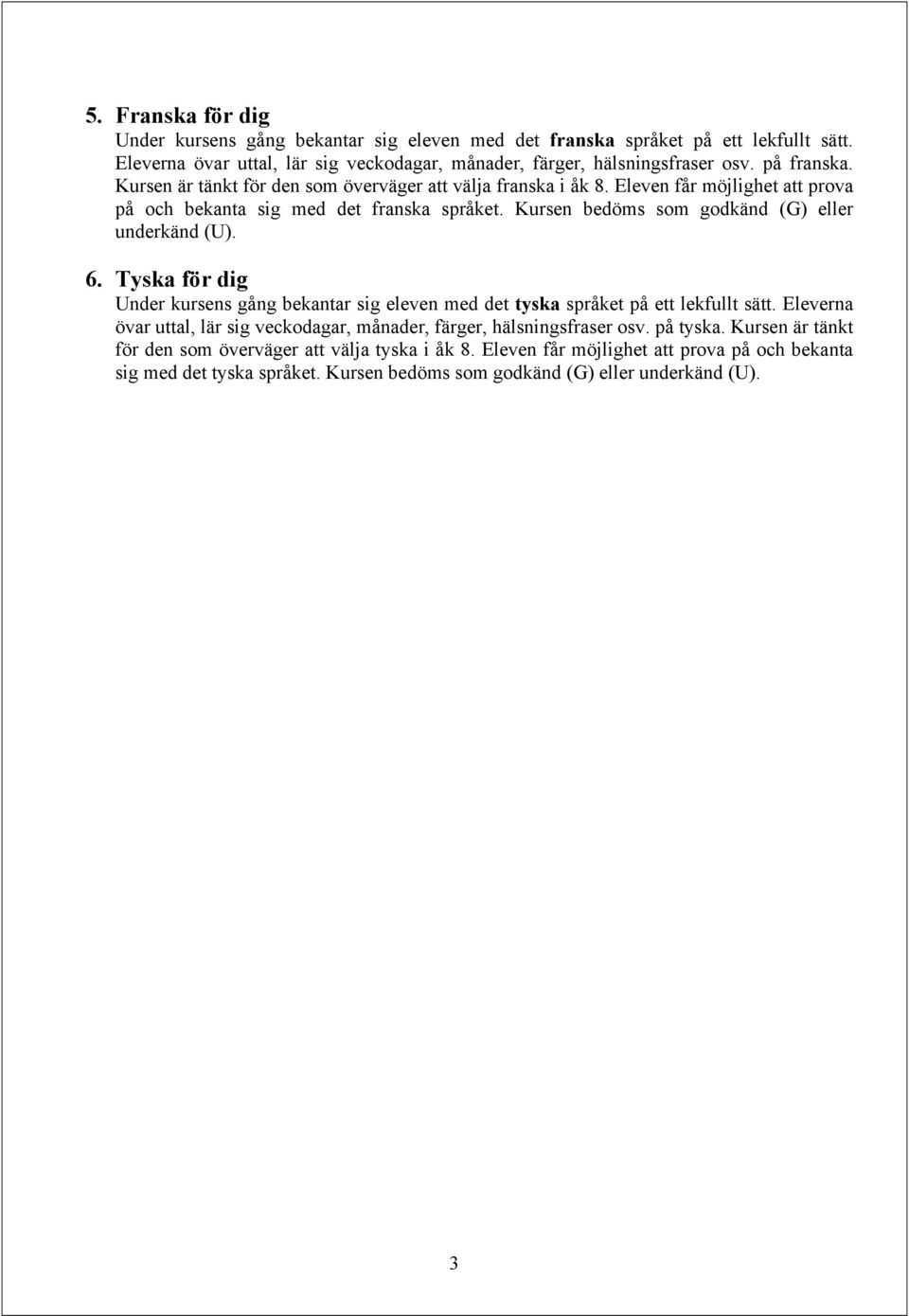 Kursen bedöms som godkänd (G) eller underkänd (U). 6. Tyska för dig Under kursens gång bekantar sig eleven med det tyska språket på ett lekfullt sätt.