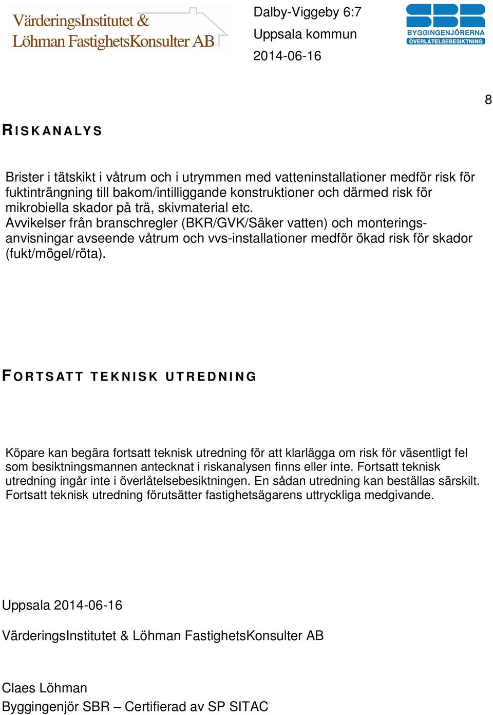 F O R T S AT T T E K N I S K U T R E D N I N G Köpare kan begära fortsatt teknisk utredning för att klarlägga om risk för väsentligt fel som besiktningsmannen antecknat i riskanalysen finns eller