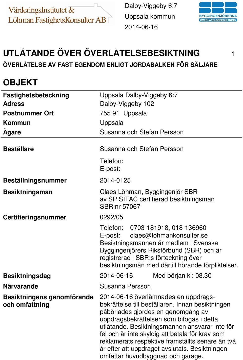 Byggingenjör SBR av SP SITAC certifierad besiktningsman SBR:nr 57067 Telefon: 0703-181918, 018-136960 E-post: claes@lohmankonsulter.