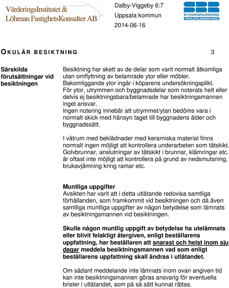 Ingen notering innebär att utrymmet/ytan bedöms vara i normalt skick med hänsyn taget till byggnadens ålder och byggnadssätt.