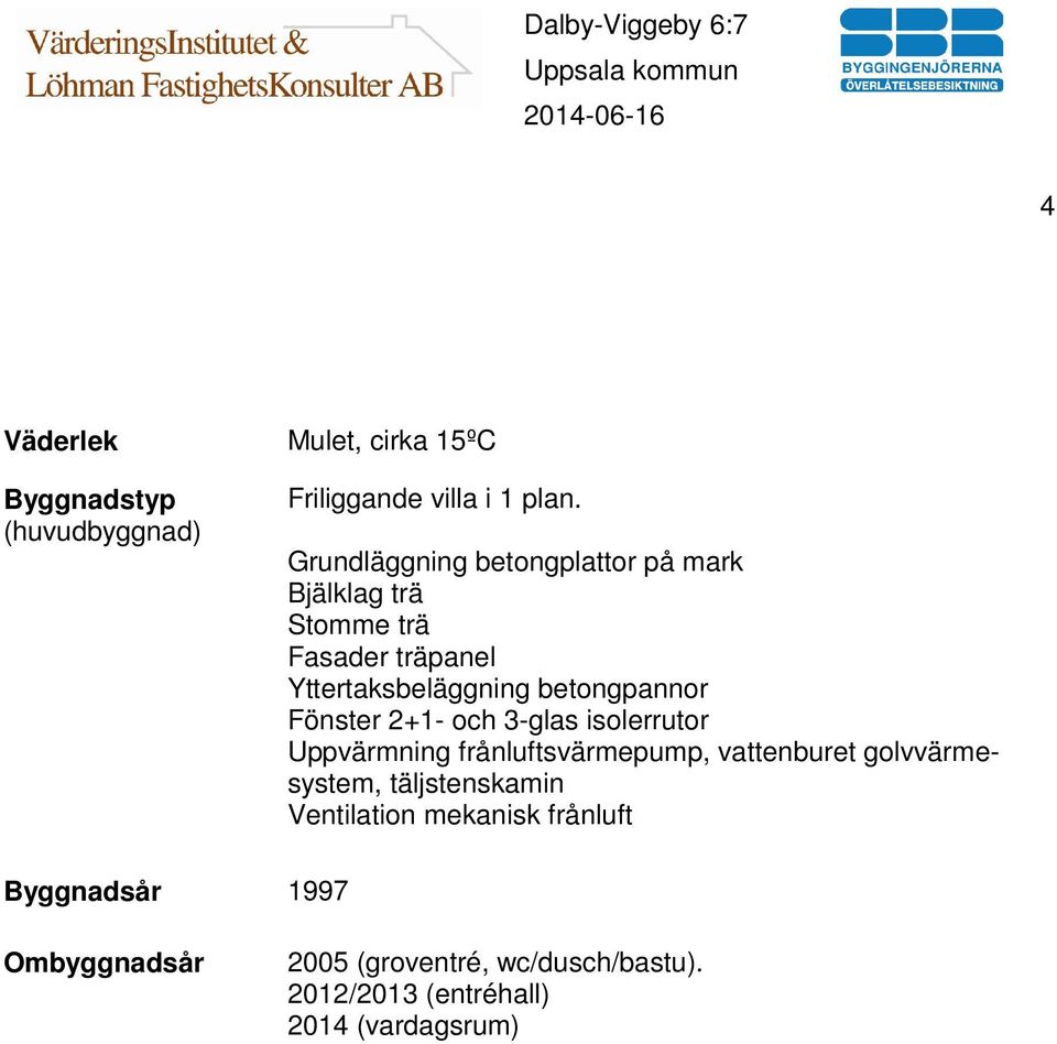 Fönster 2+1- och 3-glas isolerrutor Uppvärmning frånluftsvärmepump, vattenburet golvvärmesystem,