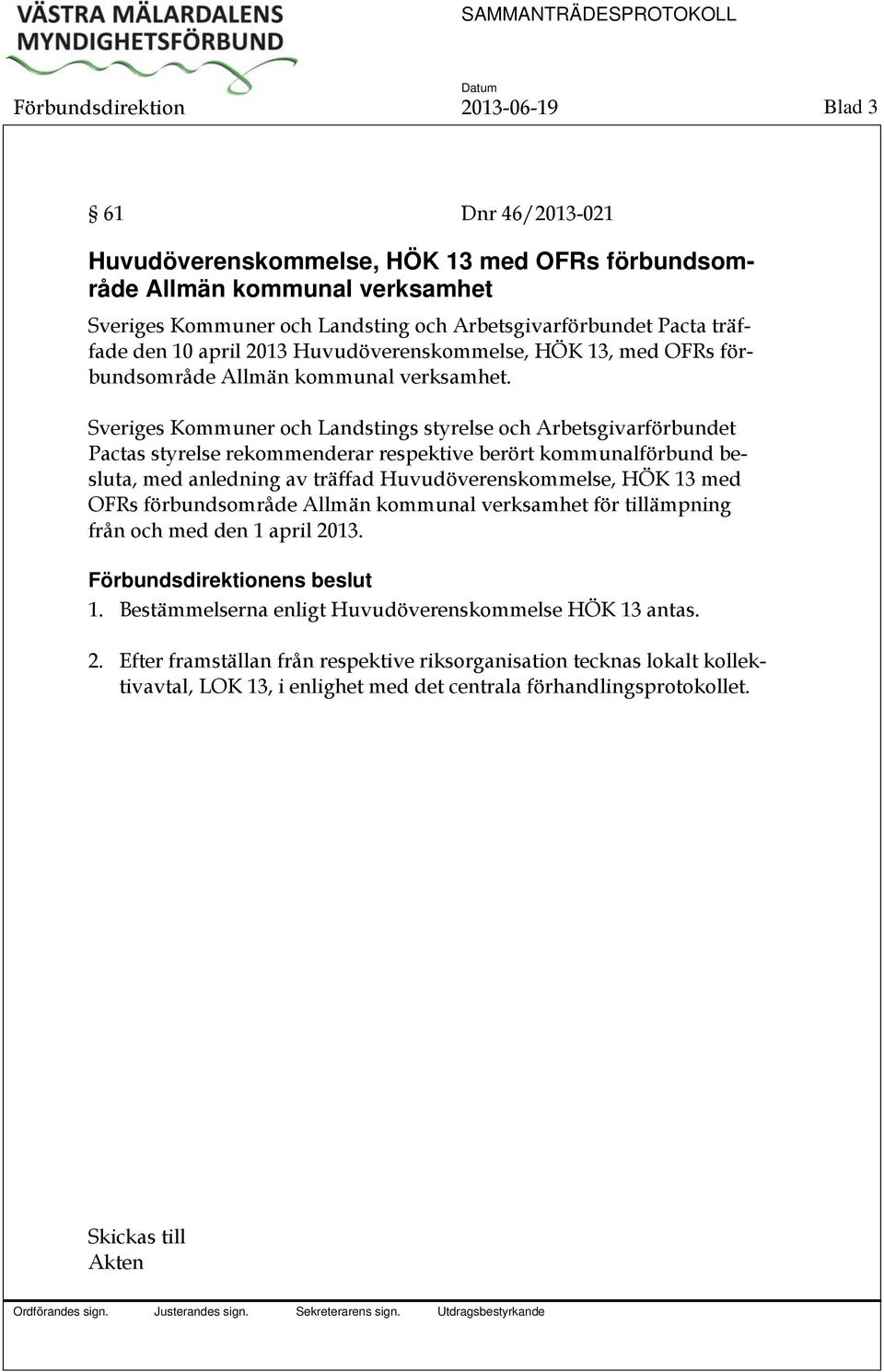 Sveriges Kommuner och Landstings styrelse och Arbetsgivarförbundet Pactas styrelse rekommenderar respektive berört kommunalförbund besluta, med anledning av träffad Huvudöverenskommelse, HÖK 13 med