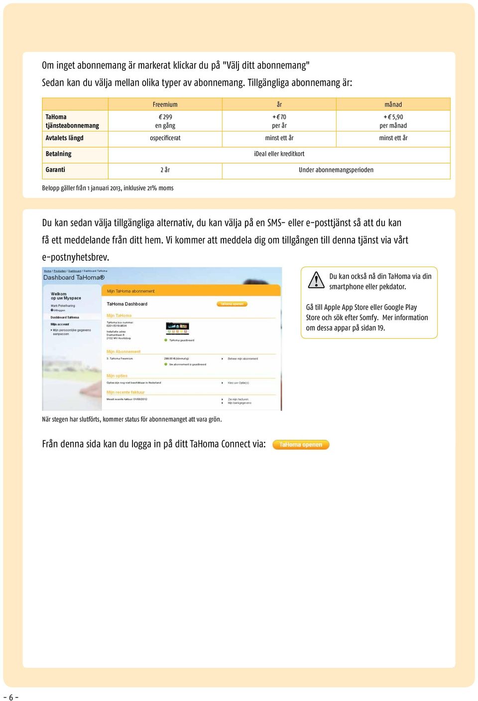 Garanti 2 år Under abonnemangsperioden Belopp gäller från 1 januari 2013, inklusive 21% moms Du kan sedan välja tillgängliga alternativ, du kan välja på en SMS- eller e-posttjänst så att du kan få
