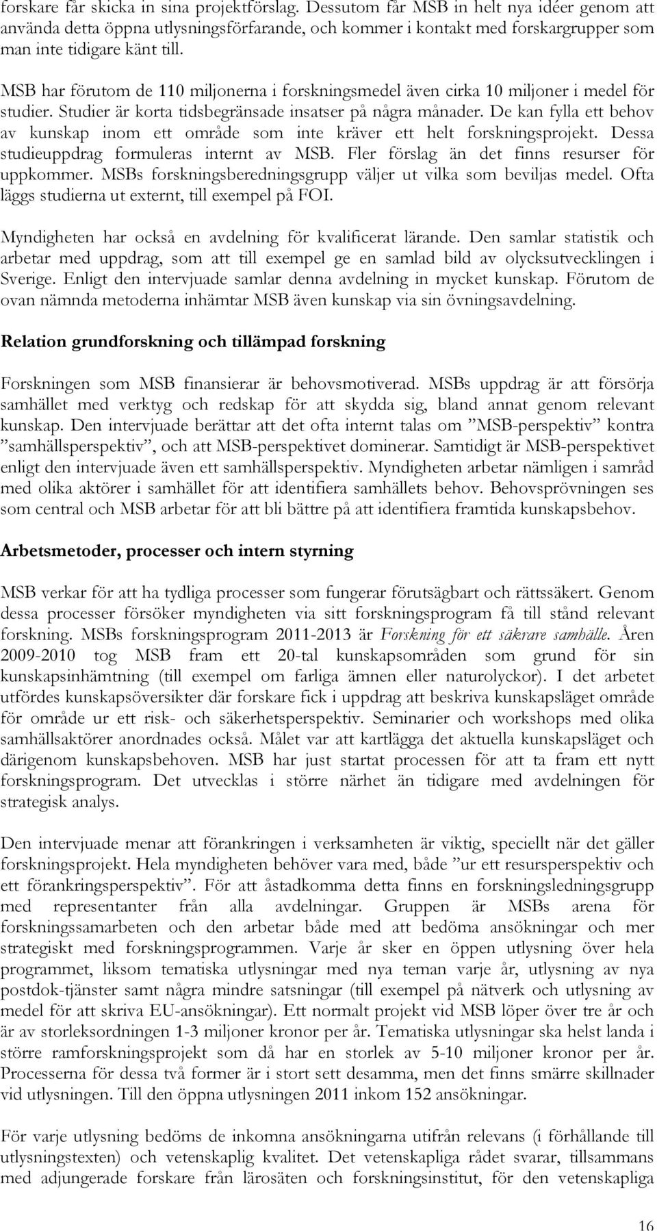 MSB har förutom de 110 miljonerna i forskningsmedel även cirka 10 miljoner i medel för studier. Studier är korta tidsbegränsade insatser på några månader.