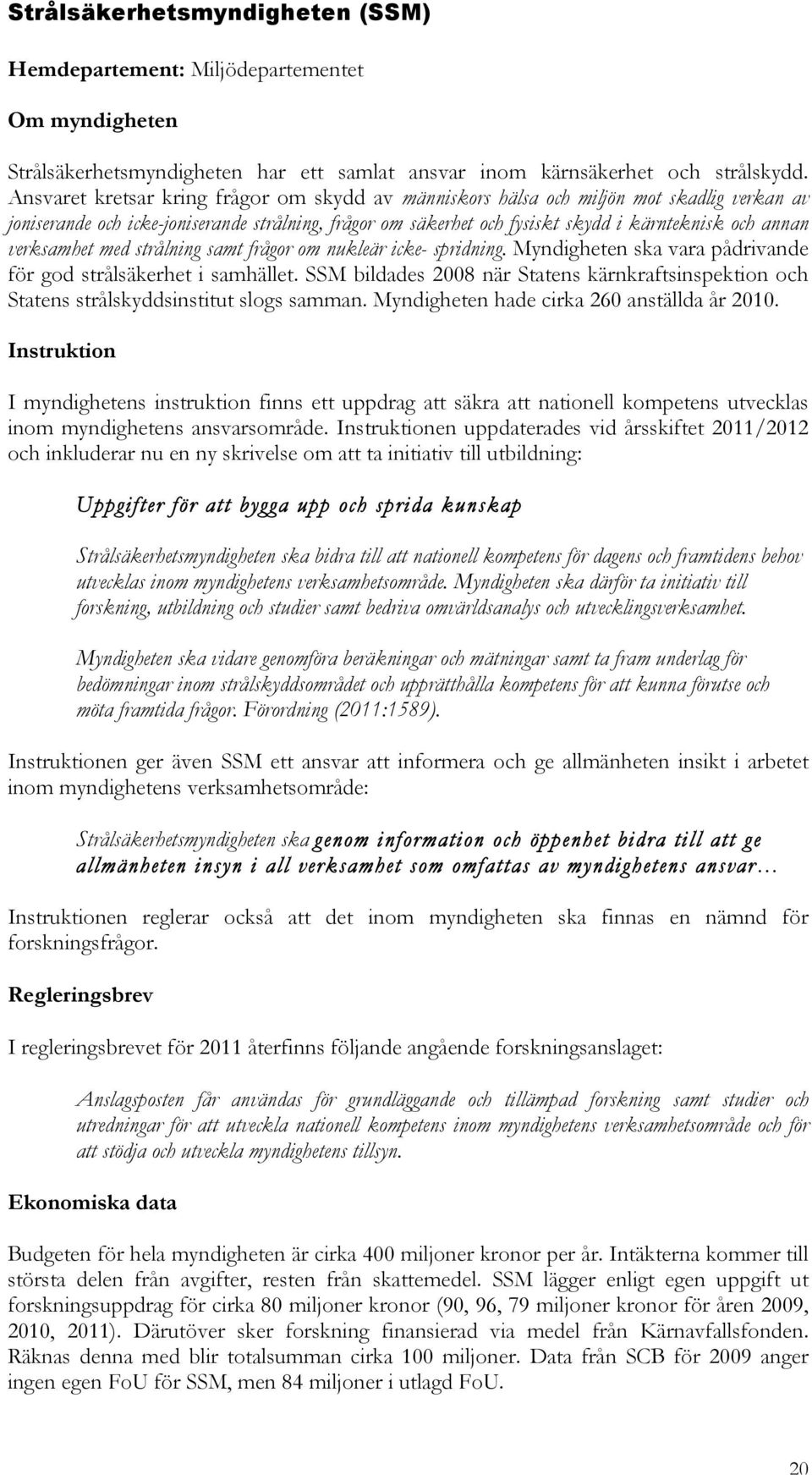 verksamhet med strålning samt frågor om nukleär icke- spridning. Myndigheten ska vara pådrivande för god strålsäkerhet i samhället.